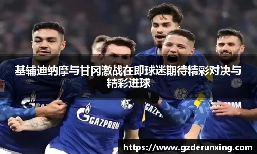基辅迪纳摩与甘冈激战在即球迷期待精彩对决与精彩进球