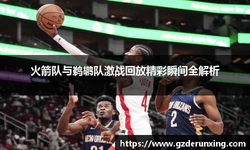 火箭队与鹈鹕队激战回放精彩瞬间全解析