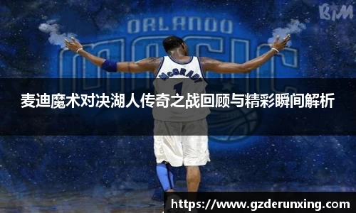 麦迪魔术对决湖人传奇之战回顾与精彩瞬间解析