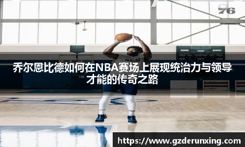 乔尔恩比德如何在NBA赛场上展现统治力与领导才能的传奇之路