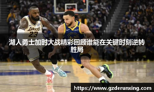 湖人勇士加时大战精彩回顾谁能在关键时刻逆转胜局