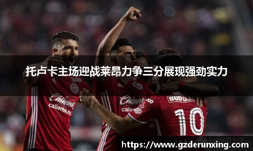 托卢卡主场迎战莱昂力争三分展现强劲实力